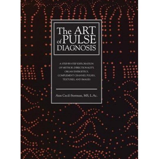 The Art of Pulse Diagnosis: A Step-By-Step Exploration of Method, Directionality, Organ Energetics, Complement Channel Pulses, Textures, and Image - Ann Cecil-Sterman (Author)