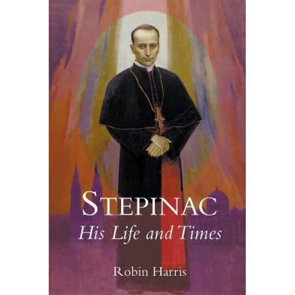 Stepinac: His Life and Times, Robin Harris (Author)