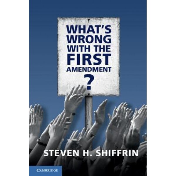 What's Wrong with the First Amendment, Steven H. Shiffrin (Author)