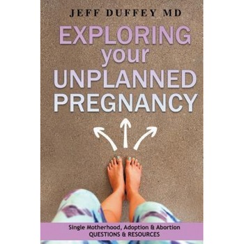 Exploring Your Unplanned Pregnancy: Single Motherhood, Adoption, and Abortion Questions and Resources, Jeff Duffey MD (Author) Exploring Your Unplanned Pregnancy: Single Motherhood, Adoption, and Abortion Questions and Resources, Jeff Duffey MD (Author)