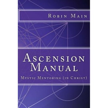 Ascension Manual: Mystic Mentoring (in Christ), Robin Main (Author) Ascension Manual: Mystic Mentoring (in Christ), Robin Main (Author)