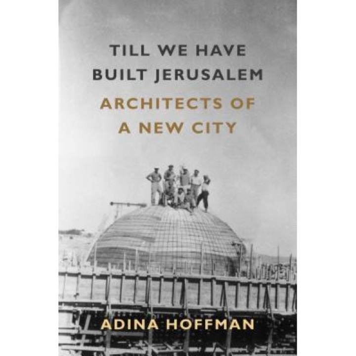 Till We Have Built Jerusalem: Architects of a New City, Adina Hoffman (Author)