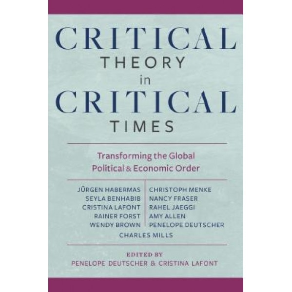 Critical Theory in Critical Times: Transforming the Global Political and Economic Order, Penelope Deutscher (Editor)