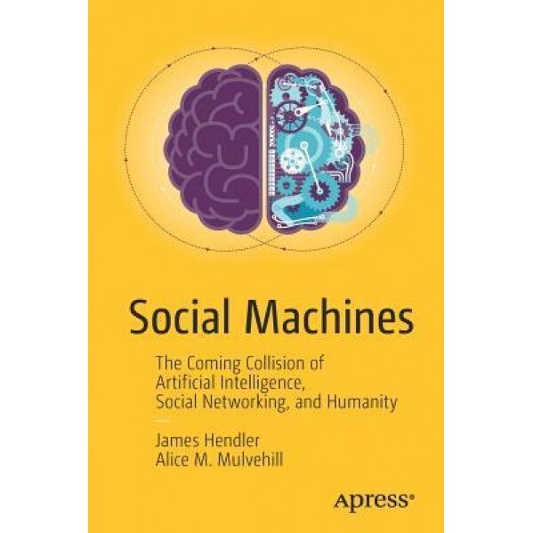 Social Machines: The Coming Collision of Artificial Intelligence, Social Networking, and Humanity, James Hendler (Author)