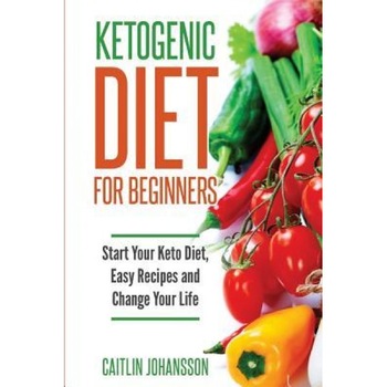 Ketogenic Diet for Beginners: Start Your Keto Diet, Easy Recipes and Change Your Life, Caitlin Johansson (Author) Ketogenic Diet for Beginners: Start Your Keto Diet, Easy Recipes and Change Your Life, Caitlin Johansson (Author)