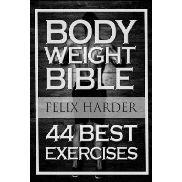 Bodyweight: Bodyweight Bible: 44 Best Exercises to Add Strength and Muscle (Bodyweight Training, Bodyweight Exercises, Bodyweight, Felix Harder (Author)