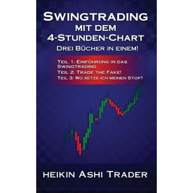 Swingtrading Mit Dem 4-Stunden-Chart 1-3: Drei Bucher in Einem! Teil 1: Einfuhrung in Das Swingtrading Teil 2: Trade the Fake! Teil 2: Wo Setze Ich Me - Heikin Ashi Trader (Author)