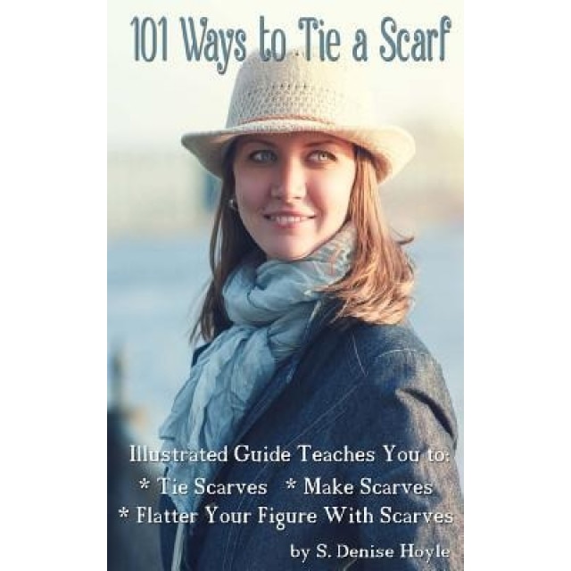 101 Ways to Tie a Scarf: Illustrated Guide Teaches You to Make Scarves, Tie Scarves & Flatter Your Figure with Scarves, S. Denise Hoyle (Author)