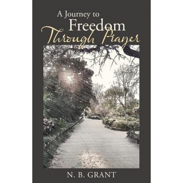 A Journey to Freedom Through Prayer, N. B. Grant (Author)