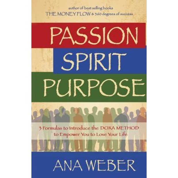 Passion Spirit Purpose: 3 Formulas to Indroduce the Doxa Method to Empower You to Love Your Life - Ana Weber (Author)