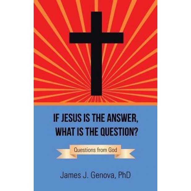 If Jesus Is the Answer, What Is the Question?: Questions from God, Phd James J. Genova (Author)