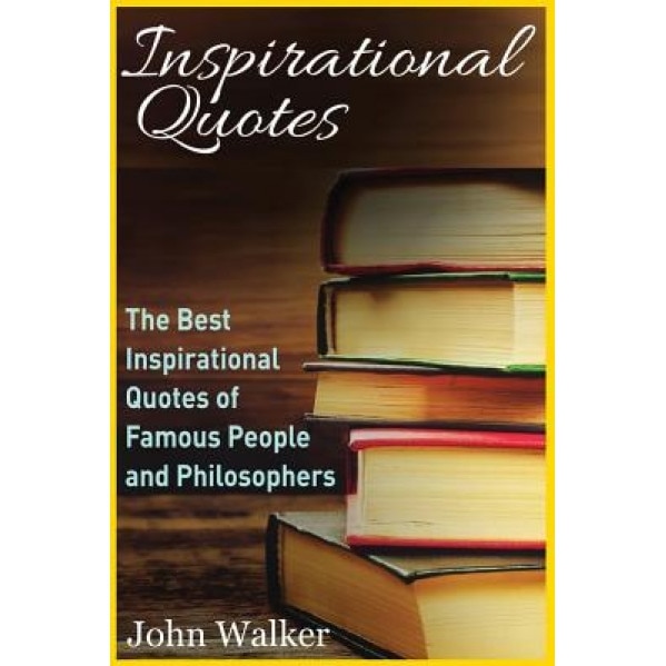 Inspirational Quotes: The Best Inspirational Quotes of Famous People and Philosophers (Famous Quotes, Happiness Quotes, Motivational Quotes,, John Walker (Author)