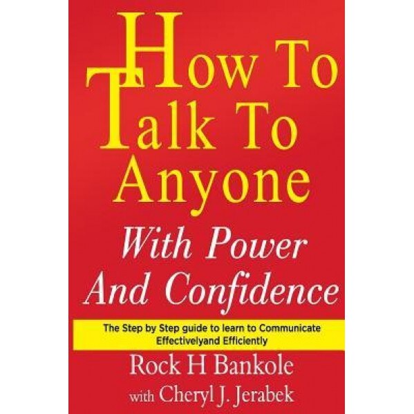 How to Talk to Anyone with Power and Confidence: The Step by Step Guide to Learn How to Communicate Effectively and Efficiently - Rock H. Bankole (Author)