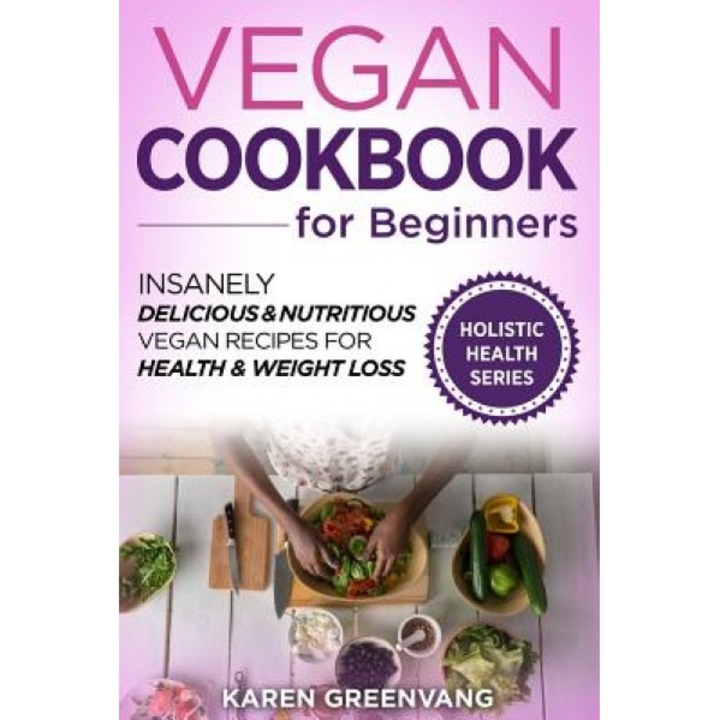 Vegan Cookbook for Beginners: Insanely Delicious and Nutritious Vegan Recipes for Health & Weight Loss, Karen Greenvang (Author)