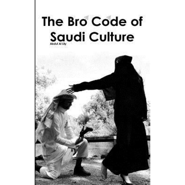 The Bro Code of Saudi Culture: 300 Rules on How the Human Body Should ACT Inside Arabia, Abdul Al Lily (Author)