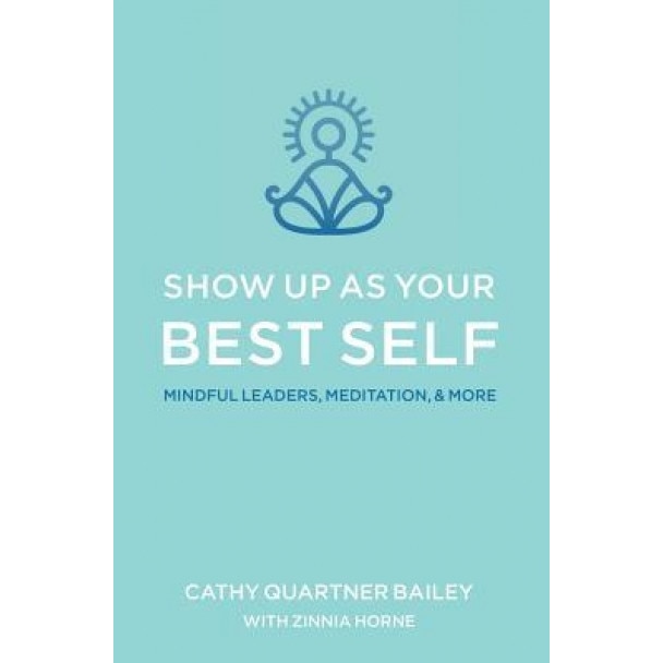 Show Up as Your Best Self: Mindful Leaders, Meditation, & More - Cathy Quartner Bailey (Author)