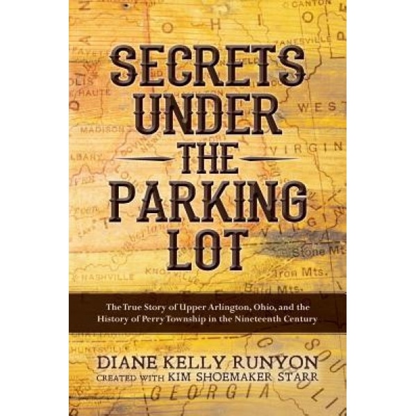 Secrets Under the Parking Lot: The True Story of Upper Arlington, Ohio, and the History of Perry Township in the Nineteenth Century, Diane Kelly Runyon (Author)