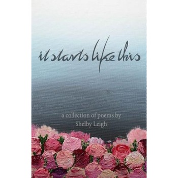 It Starts Like This: A Collection of Poetry, Shelby Leigh (Author) It Starts Like This: A Collection of Poetry, Shelby Leigh (Author)