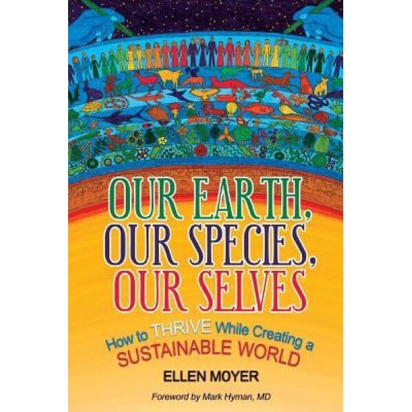 Our Earth, Our Species, Our Selves: How to Thrive While Creating a Sustainable World, Ellen Moyer (Author)
