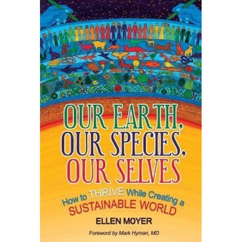 Our Earth, Our Species, Our Selves: How to Thrive While Creating a Sustainable World, Ellen Moyer (Author) Our Earth, Our Species, Our Selves: How to Thrive While Creating a Sustainable World, Ellen Moyer (Author)