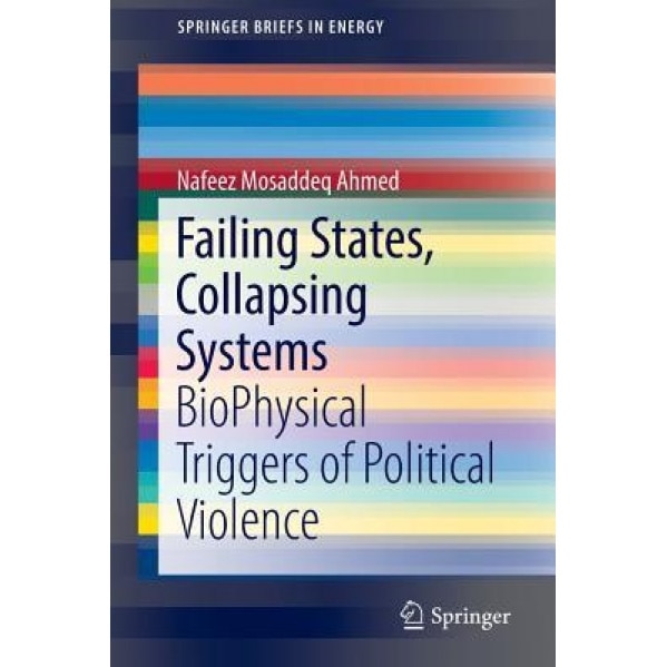 Failing States, Collapsing Systems: Biophysical Triggers of Political Violence, Nafeez Mosaddeq Ahmed (Author)