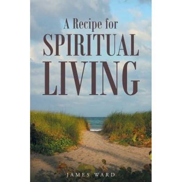 A Recipe for Spiritual Living, James Ward (Author)