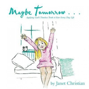 Maybe Tomorrow . . .: Applying God's Timeless Truth to Your Every Day Life, Janet Christian (Author) Maybe Tomorrow . . .: Applying God's Timeless Truth to Your Every Day Life, Janet Christian (Author)
