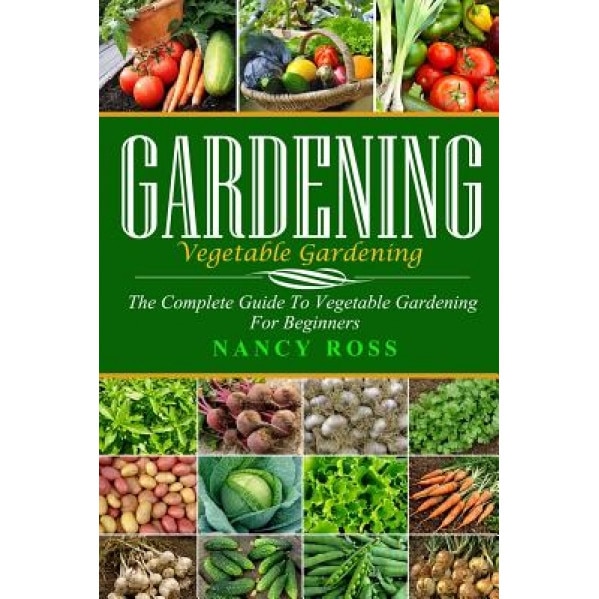 Gardening: The Complete Guide to Vegetable Gardening for Beginners, Nancy Ross (Author)