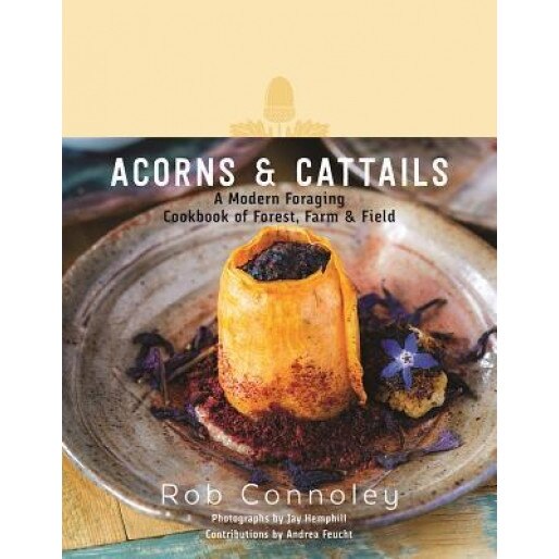 Acorns & Cattails: A Modern Foraging Cookbook of Forest, Farm & Field, Rob Connoley (Author)