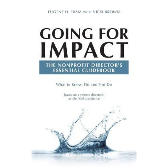 Going for Impact the Nonprofit Director's Essential Guidebook: What to Know, Do and Not Do Based on a Veteran Director's Ample Field Experience - Eugene H. Fram (Author)