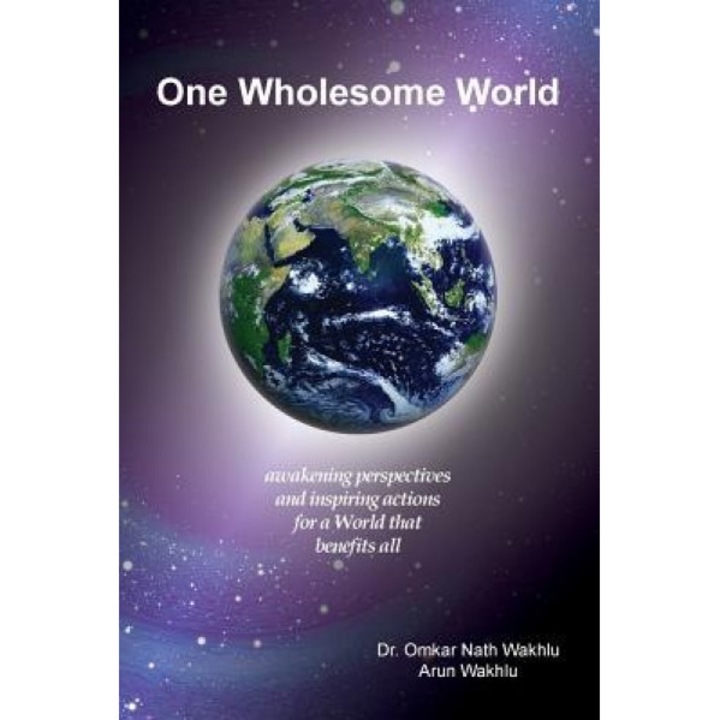 One Wholesome World: Awakening Perspectives and Inspiring Actions for a World That Benefits All - Arun Wakhlu (Author)