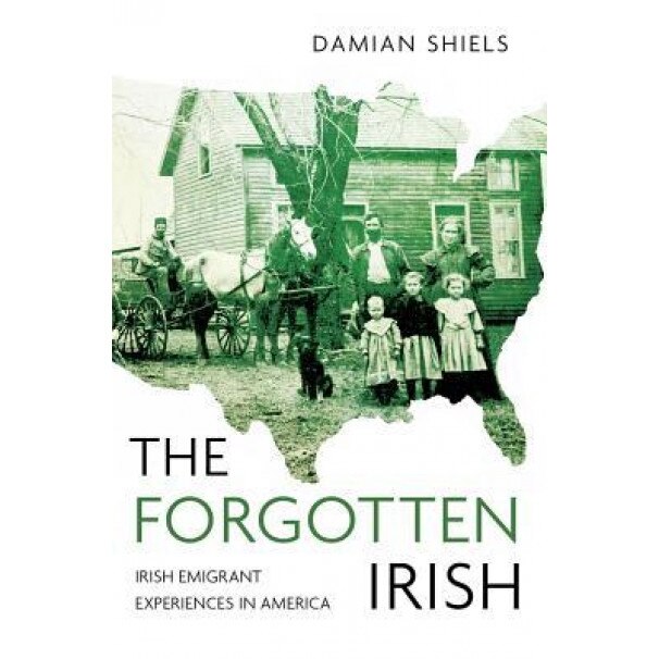The Forgotten Irish: Irish Emigrant Experiences in America, Damian Shiels (Author)