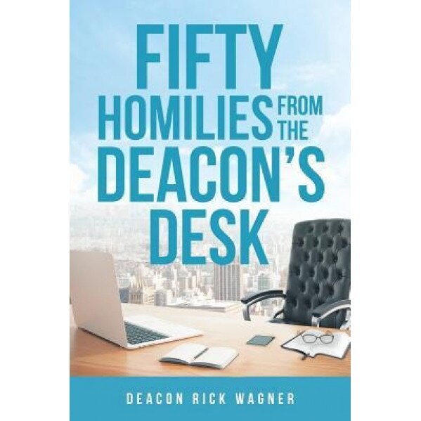 50 Homilies from the Deacons Desk, Deacon Rick Wagner (Author)