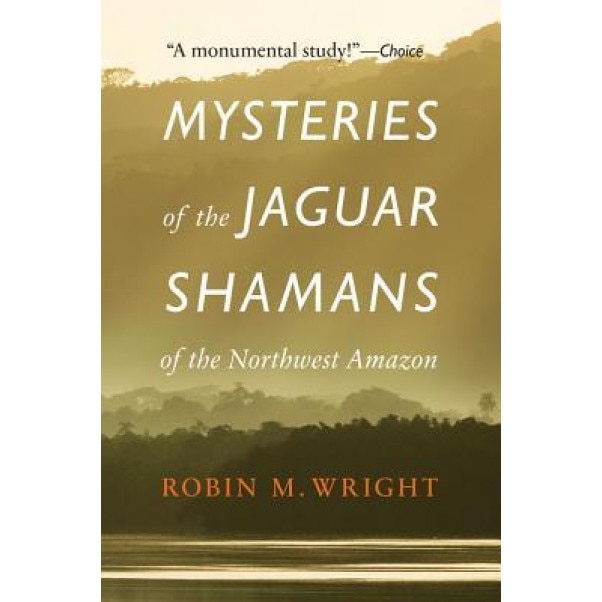 Mysteries of the Jaguar Shamans of the Northwest Amazon, Robin M., Professor Wright (Author)