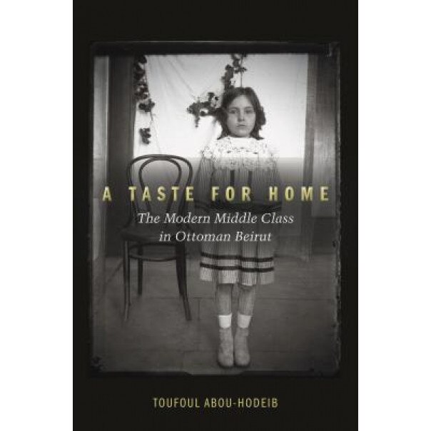 A Taste for Home: The Modern Middle Class in Ottoman Beirut, Toufoul Abou-Hodeib (Author)