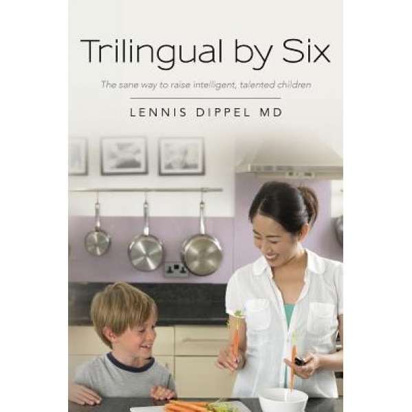 Trilingual by Six: The Sane Way to Raise Intelligent, Talented Children, Lennis Dippel MD (Author)