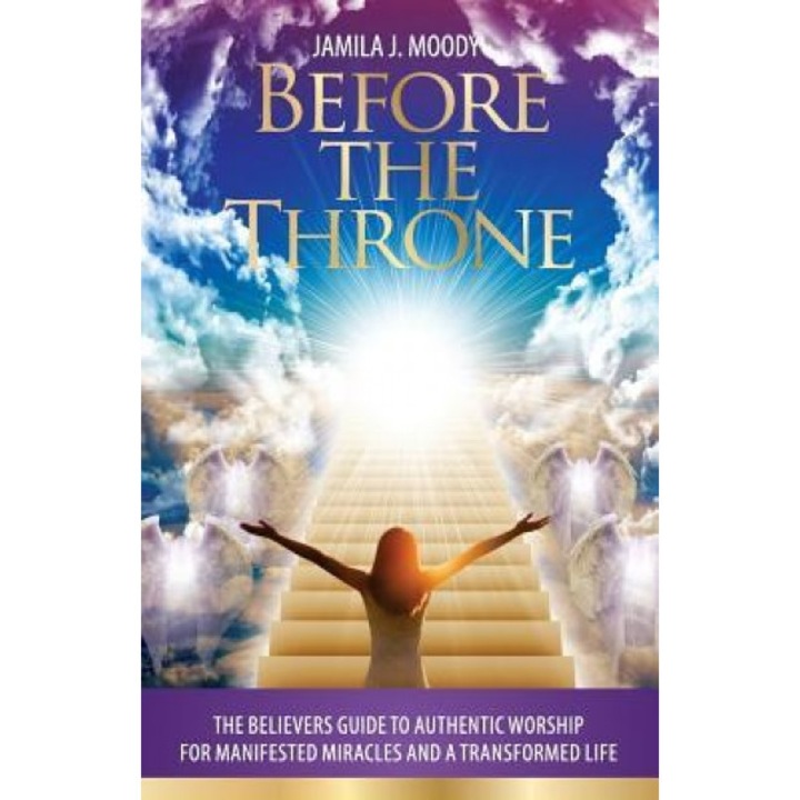 Before the Throne: The Believers Guide to Authentic Worship for Manifested Miracles and a Transformed Life, Jamila Jordan Moody (Author)