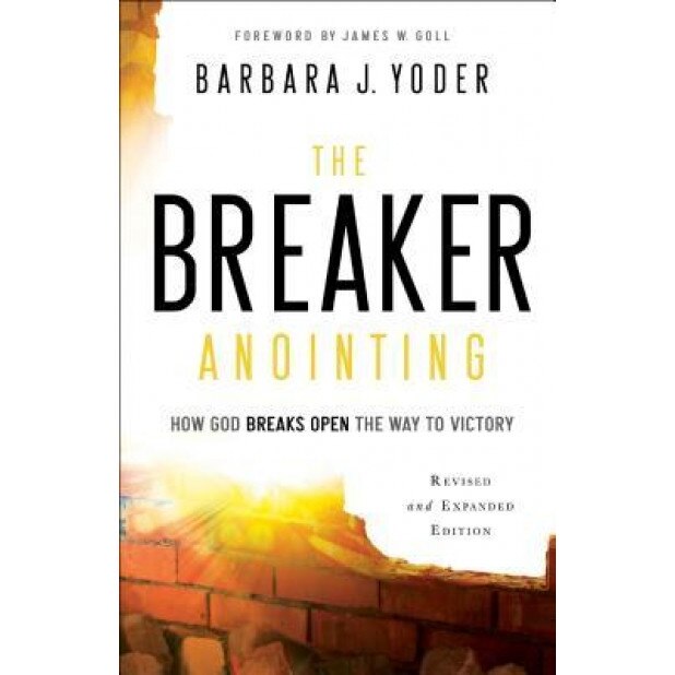 The Breaker Anointing: How God Breaks Open the Way to Victory, Barbara J. Yoder (Author)