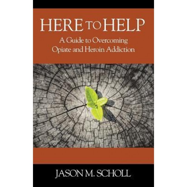 Here to Help: A Guide to Overcoming Opiate and Heroin Addiction, Jason M. Scholl (Author)