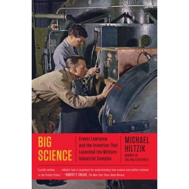Big Science: Ernest Lawrence and the Invention That Launched the Military-Industrial Complex, Michael A. Hiltzik (Author)