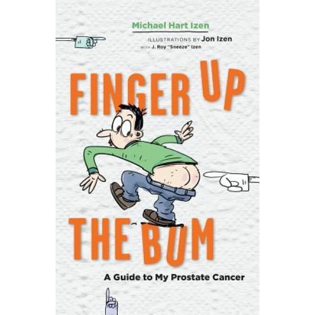 Finger Up the Bum: A Guide to My Prostate Cancer, Michael Hart Izen (Author)