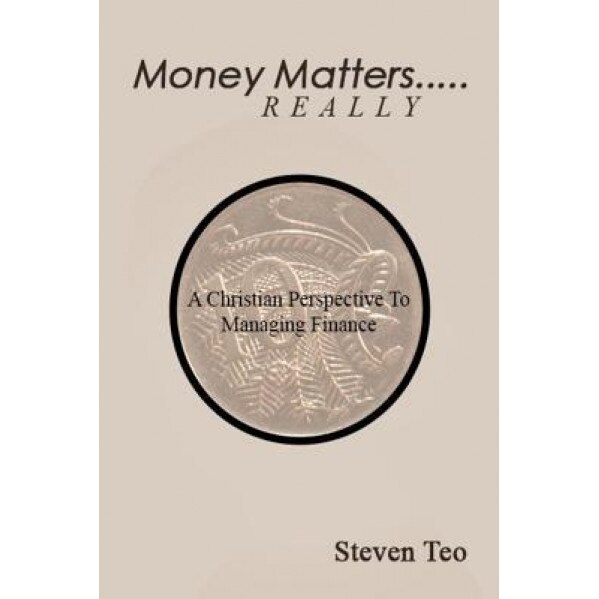 Money Matters ... Really: A Christian Perspective to Money, MR Steven San Hong Teo (Author)