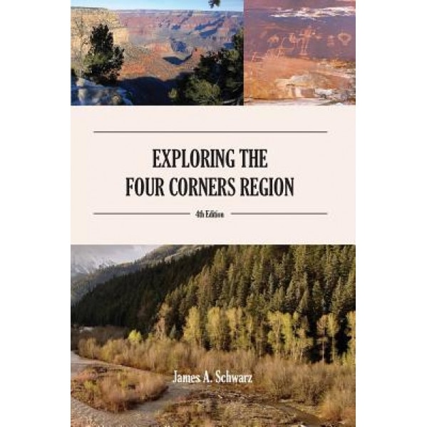 Exploring the Four Corners Region - 4th Edition: A Guide to the Southwestern United States Region of Arizona, Southern Utah, Southern Colorado & North, James Arthur Schwarz (Author)