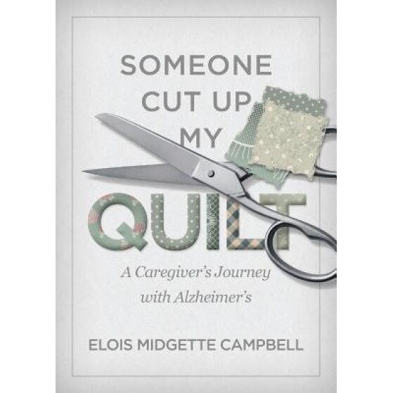 Someone Cut Up My Quilt: A Caregiver's Journey with Alzheimer's, Elois Midgette Campbell (Author)