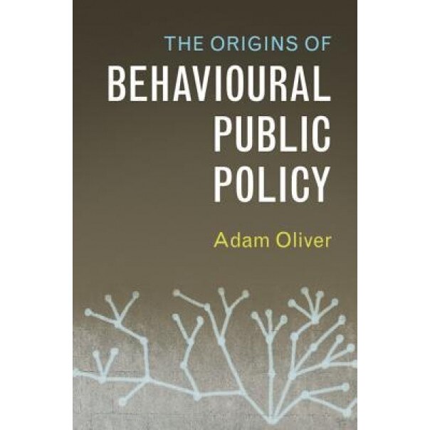 The Origins of Behavioural Public Policy, Adam Oliver (Author)