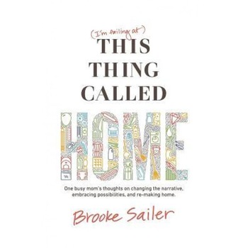 (I'm Failing At) This Thing Called Home: One Busy Mom's Thoughts on Changing the Narrative, Embracing Possibilities and Remaking Home, Brooke Sailer (Author) (I'm Failing At) This Thing Called Home: One Busy Mom's Thoughts on Changing the Narrative, Embracing Possibilities and Remaking Home, Brooke Sailer (Author)