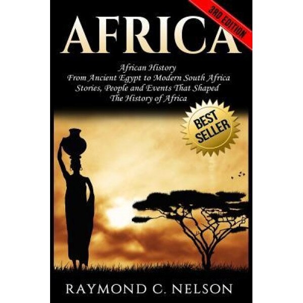 Africa: African History: From Ancient Egypt to Modern South Africa - Stories, People and Events That Shaped the History of Afr, Raymond C. Nelson (Author)