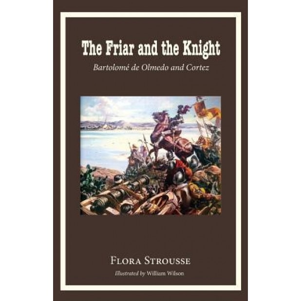 The Friar and the Knight: Bartolome de Olmeda and Cortez, Flora Strousse (Author)