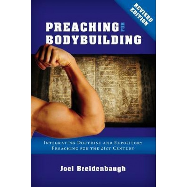 Preaching for Bodybuilding: Integrating Doctrine and Expository Preaching for the 21st Century, Dr Joel R. Breidenbaugh (Author)
