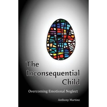 The Inconsequential Child: Overcoming Emotional Neglect, Anthony Martino (Author) The Inconsequential Child: Overcoming Emotional Neglect, Anthony Martino (Author)